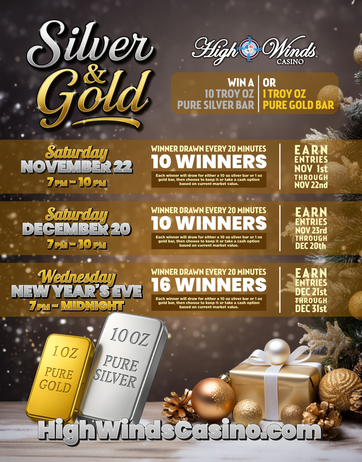 Promotional flyer for High Winds Casino’s Silver & Gold Giveaway. The background features elegant silver and gold holiday decor, ornaments, and wrapped gifts. Headline reads “Silver & Gold” in bold metallic lettering. The promotion offers a chance to win a 10 Troy Ounce Pure Silver Bar or a 1 Troy Ounce Pure Gold Bar. Event dates listed:  Saturday, November 22 | 7 PM – 10 PM – 10 Winners  Saturday, December 20 | 7 PM – 10 PM – 10 Winners  Wednesday, New Year’s Eve | 7 PM – Midnight – 16 Winners Text below notes winners drawn every 20 minutes and that each winner may choose to keep their gold or silver bar or take a cash option based on market value. Entry earning periods are listed for each date. Bottom of the poster displays silver and gold bars beside wrapped presents with the website HighWindsCasino.com in bold silver text.