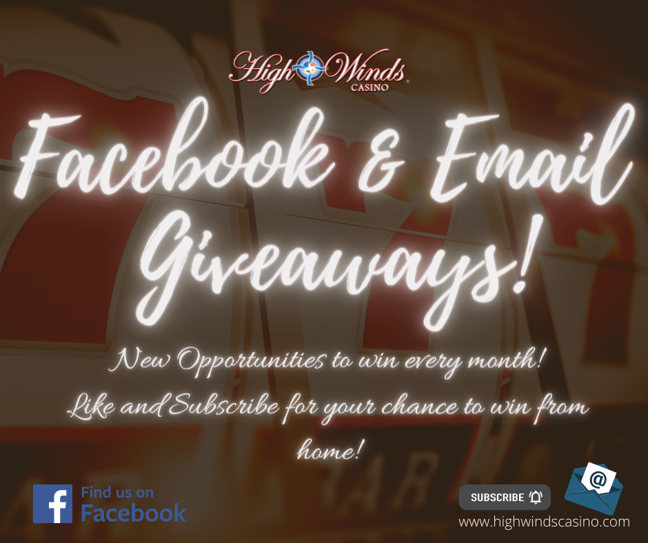 Become a winner before you walk through our door! The fun with High Winds Casino starts right here online! Follow us on Facebook to keep up to date on our latest promotions, congratulate our newest winners, participate in Facebook giveaways and have a laugh or two with memes and relatible content. Subscribe to our email newsletters for more opportunities to win and to catch up on the latest news from here at the casino. 